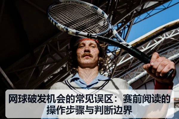 网球破发机会的常见误区:赛前阅读的操作步骤与判断边界